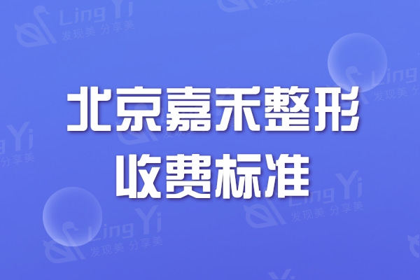 北京嘉禾整形收费标准2024版：吸脂/私密/隆胸/眼整形技术好价格美丽