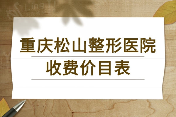 重庆松山整形医院收费价目表+正颌/眼鼻胸/吸脂医生团队+口碑评价一一揭晓