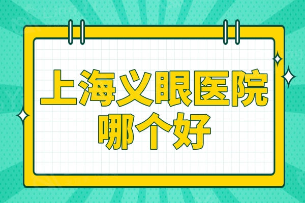 上海义眼医院哪个好?上榜的皆是眼科技术口碑好的医院