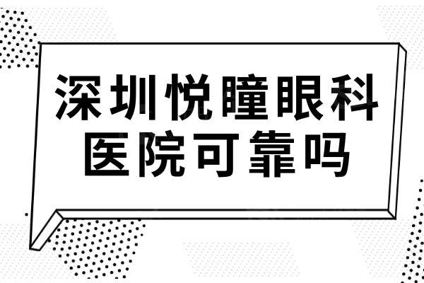 深圳悦瞳眼科可靠吗?深圳悦瞳眼科病例多靠谱,评价也不错