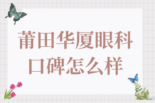 莆田华厦眼科口碑怎么样?评价说是正规连锁机构技术靠谱收费也不贵