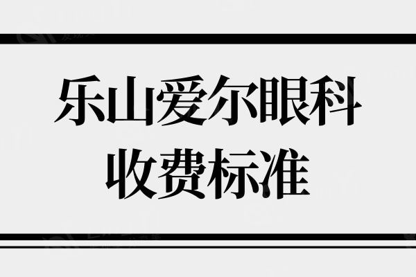 乐山爱尔眼科收费标准一览