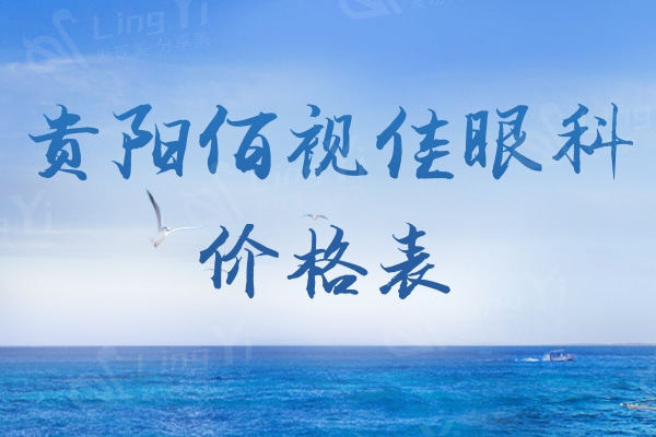 2024贵阳佰视佳眼科价格表,飞秒11500/晶体矫正9800元起