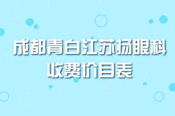 成都青白江苏扬眼科收费价目表更新,白内障手术12500起收费透明不坑人