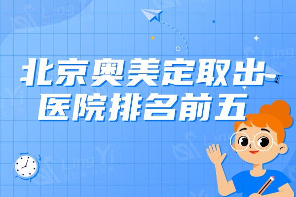 北京奥美定取出医院排名前五，有名的是客莱美舍、米扬丽格、煤医口碑好