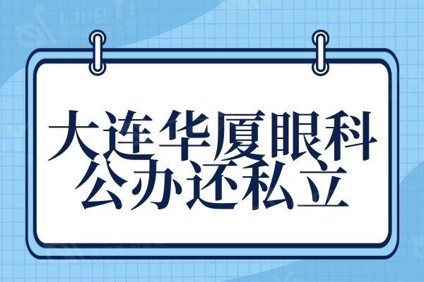 大连华厦眼科医院公办还私立?资质正规看医生和收费价格挺靠谱