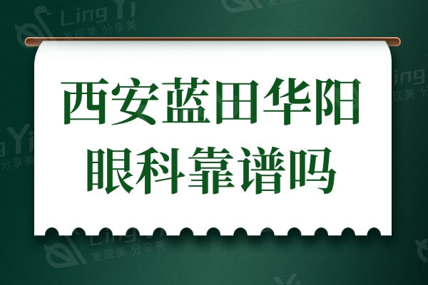 西安蓝田华阳眼科靠谱吗?看了介绍和口碑评价发现很靠谱