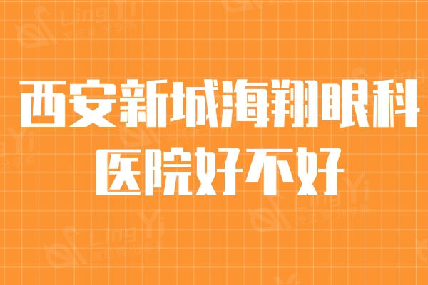 西安新城海翔眼科医院好不好？ 患者口碑评价很靠谱价格真美丽