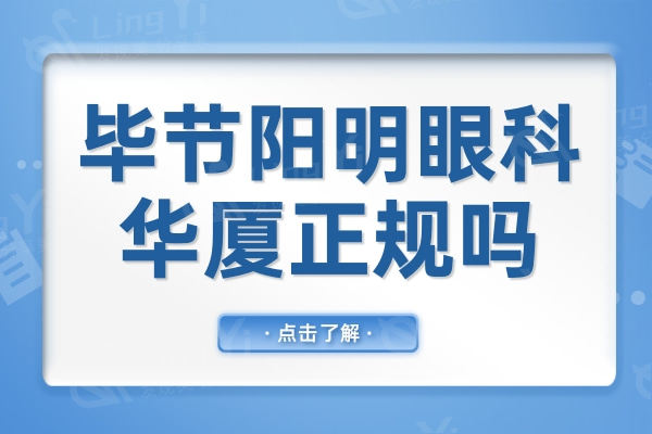 毕节阳明眼科华厦正规吗?从简介及评价来看是正规眼科收费不贵