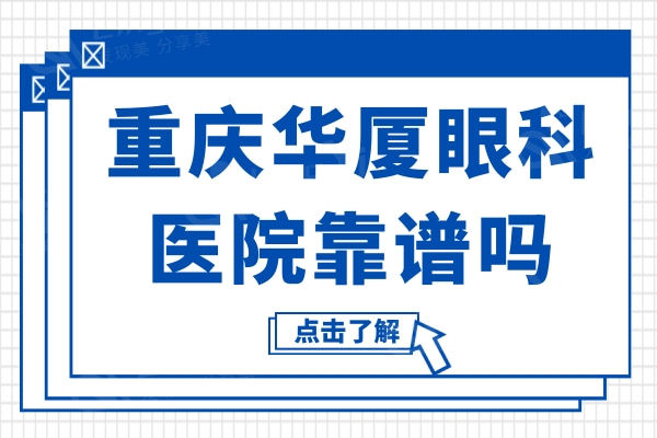 重庆华厦眼科医院靠谱吗?正规连锁机构实力强且技术赞可入手