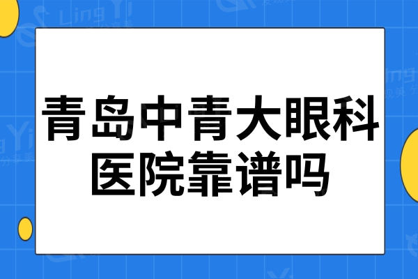 青岛中青大眼科医院靠谱吗？ 网评说不仅技术靠谱,价格也实惠