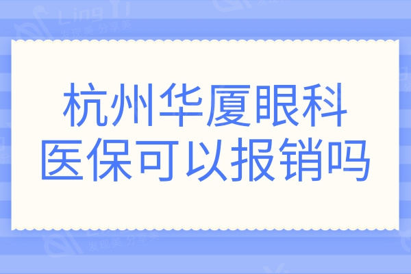 杭州华厦眼科医保可以报销吗?正规眼科医院收费还不贵附详细地址