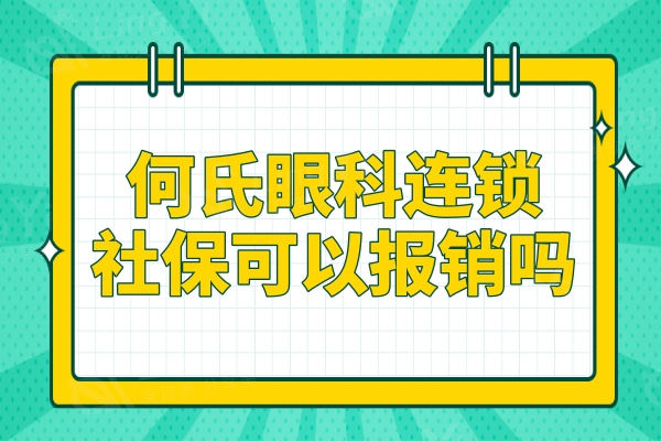 重庆何氏眼科连锁医保可以报销吗?据说技术好价格还不贵