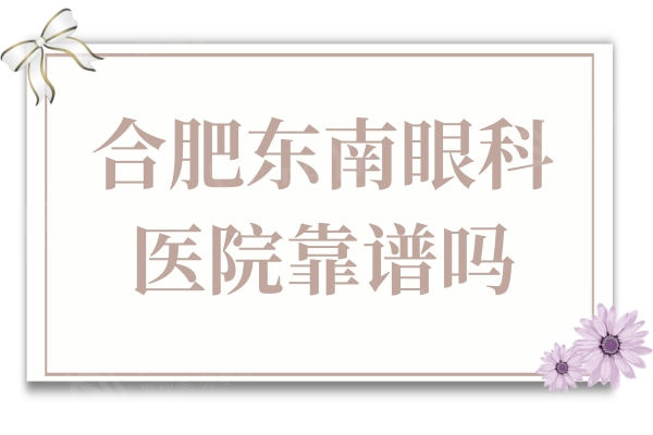 安徽合肥东南眼科医院靠谱吗?虽非公办医院但技术有口皆碑