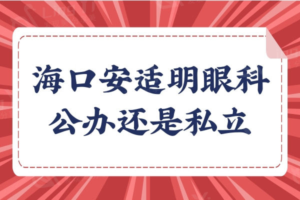 海南海口安适明眼科公办还是私立？网评技术实力牛价格不贵