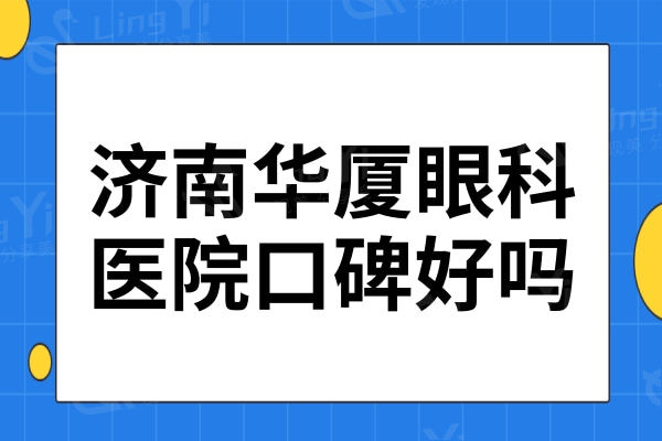济南华厦眼科口碑好吗?网评做近视眼手术技术好,飞秒/晶体植入还不贵