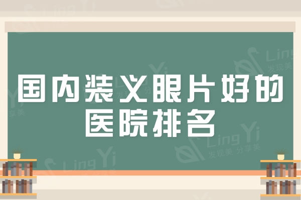 国内装义眼片好的医院排名：爱尔/普瑞做义眼疗效真实附收费价格