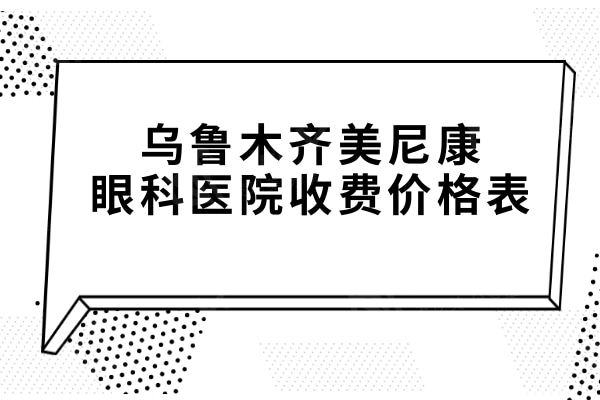 乌鲁木齐美尼康眼科医院收费价格表:全飞秒1.3万+晶体植入3万+