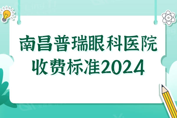 南昌普瑞眼科医院收费标准2024:近视眼/白内障手术价格贵不贵