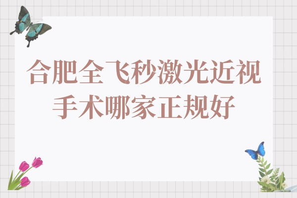 合肥全飞秒激光近视手术哪家正规好?东南/沃瑞/华厦技术牛口碑好