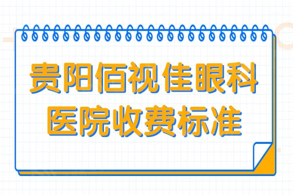 贵阳佰视佳眼科医院收费标准2024:半/全飞秒-ICL晶体植入费用汇总