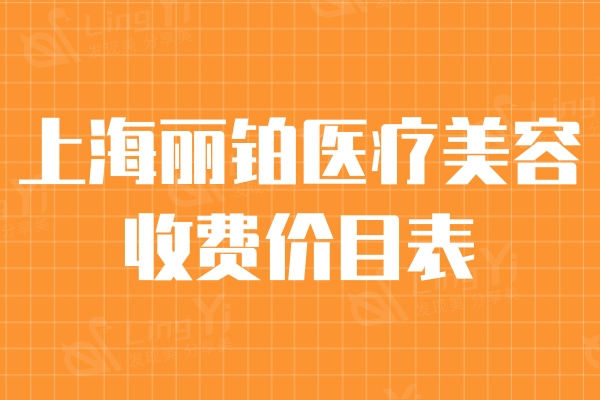 公布上海丽铂医疗美容收费价目表：光子嫩肤981/隆鼻12004/玻尿酸1361元起