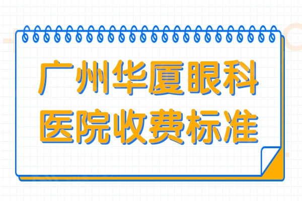 广州华厦眼科医院收费标准2024,近视/白内障收费不贵无隐形消费