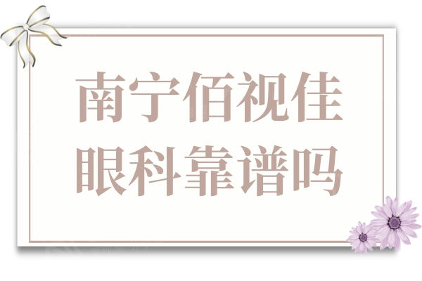 南宁佰视佳眼科靠谱吗?看了医生介绍和口碑评价发现很正规靠谱