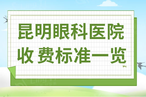 昆明眼科医院收费标准一览:ICL晶体植入31000起,收费透明技术好