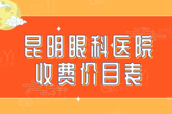 速览2024版昆明眼科医院收费价目表：白内障2500元起+近视手术7800元起