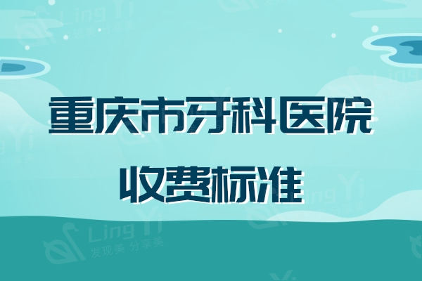 重庆市牙科医院收费标准新版：镶牙860+种植牙2870+矫正5500元起