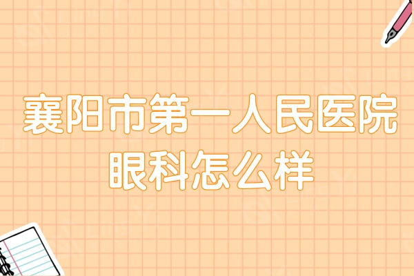 襄阳市第一人民医院眼科怎么样？屈光手术/青光眼/白内障技术皆靠谱