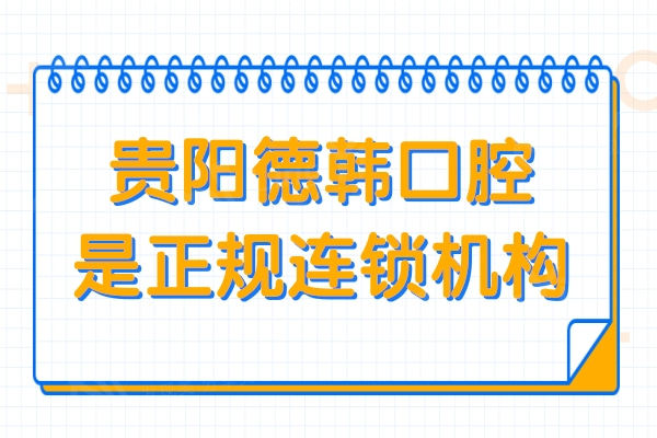 贵阳德韩口腔医院是正规连锁机构,种植牙/矫正收费都不贵