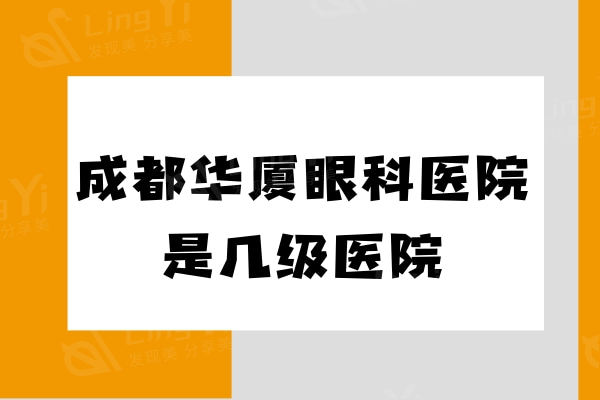 成都华厦眼科医院是几级医院？卫健委查询正规三级连锁眼科实力很强