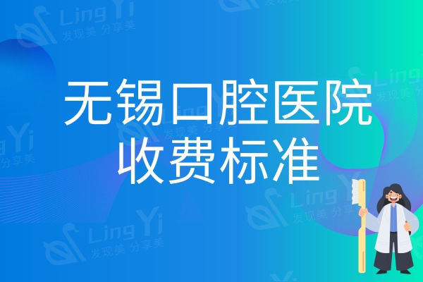 全新版无锡口腔医院收费标准：种植牙/正畸/补牙/拔牙价格一分可知