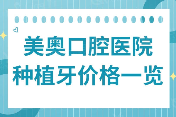 2024美奥口腔医院种植牙价格一览:单颗/半口/全口明码标价不坑人