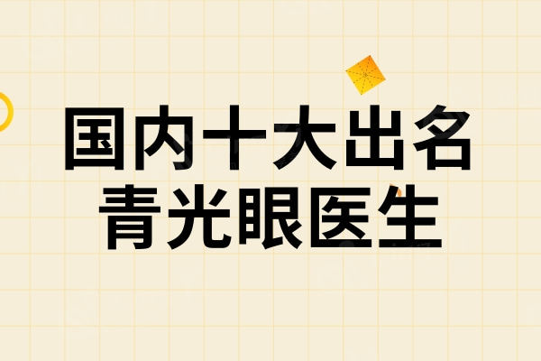 国内十大出名青光眼医生一览表：林顺潮/张舒心/刘丹守护光明很靠谱