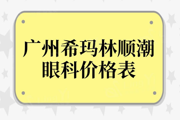 广州希玛林顺潮眼科价格表:ICL晶体植入价格31000+(可)