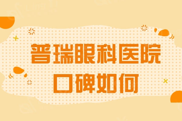 普瑞眼科医院口碑如何？眼友真实评价显示设施完善价格不贵值得信赖