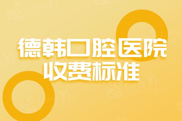 更新德韩口腔医院收费标准：种植牙/牙齿矫正/镶牙价格真不贵