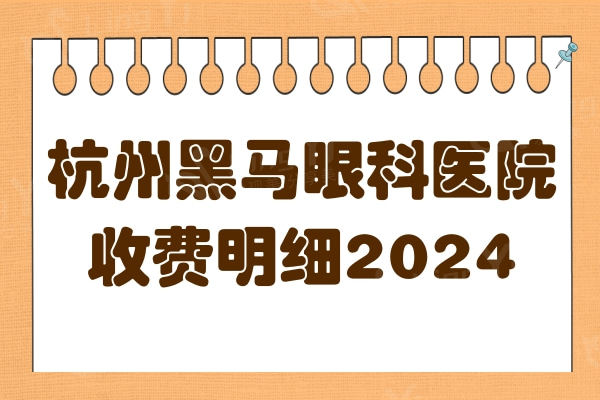 杭州黑马眼科医院收费明细2024:激光8000+全飞秒14500+晶体植入2.8W