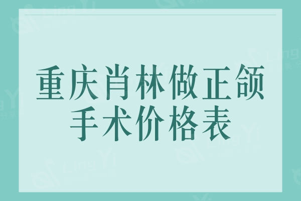 重庆肖林做正颌手术价格表：磨骨28000元起技术靠谱放心选择