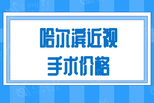 更新哈尔滨近视手术价格一览表：参考普瑞/爱尔/云海眼科收费标准