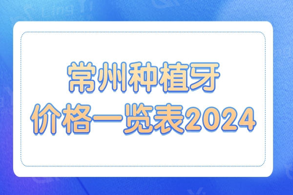 常州种植牙多少钱2024年?一颗,半口,全口全价格明细公开