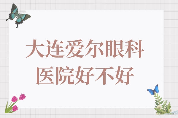 大连爱尔眼科医院好不好?网友反馈他家技术实力强收费还实惠