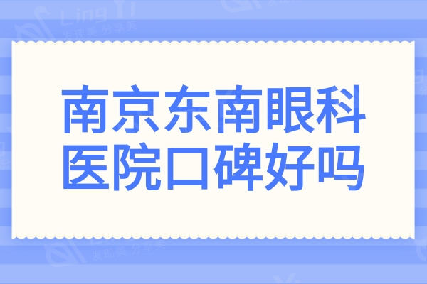 南京东南眼科医院口碑好吗?看了医生介绍和口碑评价发现很正规靠谱