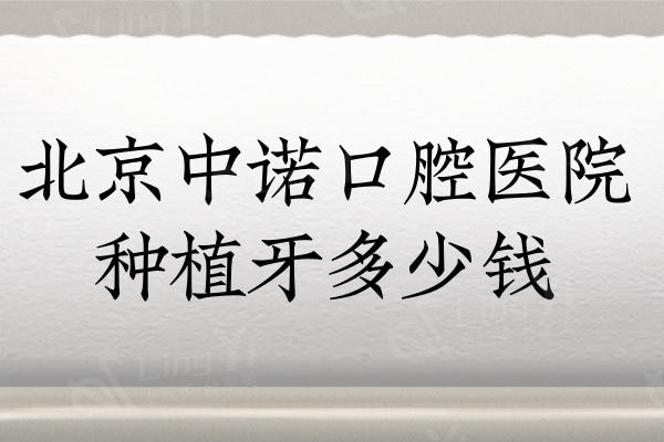 北京中诺口腔医院种植牙多少钱？美国植体3470+半口17700+技术靠谱