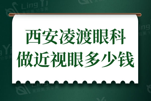 西安凌渡眼科医院做近视眼多少钱?激光9000+全飞秒15500+