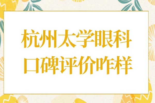 杭州太学眼科门诊部评价咋样?正规眼科医院收费还不贵附详细地址