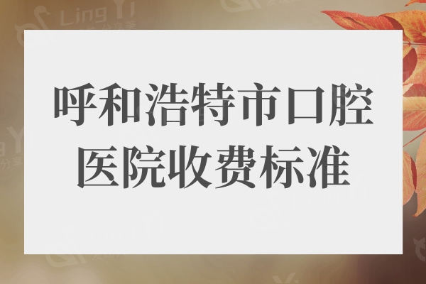 呼和浩特市口腔医院收费标准2024:种植牙|正畸|补牙|拔牙多少钱一键get